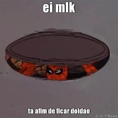 ei mlk ta afim de ficar doidao