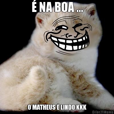 � NA BOA ... O MATHEUS � LINDO KKK
