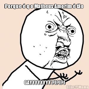 Porque � q o Matheus Amorim � t�o  GAYYYYYYYY ?!?!?!