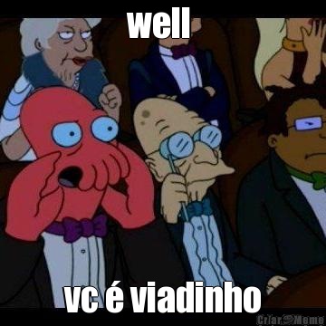 well  vc � viadinho