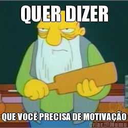 QUER DIZER QUE VOC� PRECISA DE MOTIVA��O