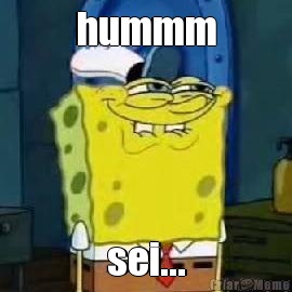 hummm sei...