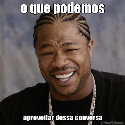 o que podemos aproveitar dessa conversa