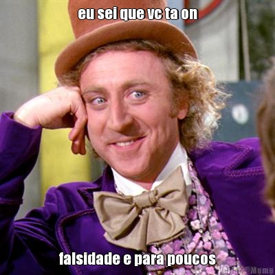eu sei que vc ta on falsidade e para poucos