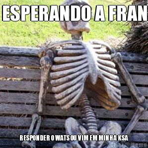 ESPERANDO A FRAN RESPONDER O WATS OU VIM EM MINHA KSA 