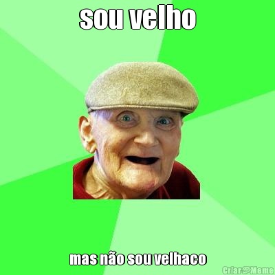 sou velho mas n�o sou velhaco