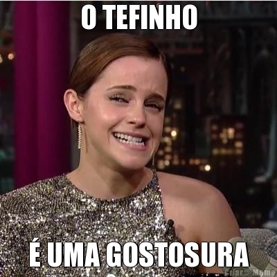 O TEFINHO � UMA GOSTOSURA