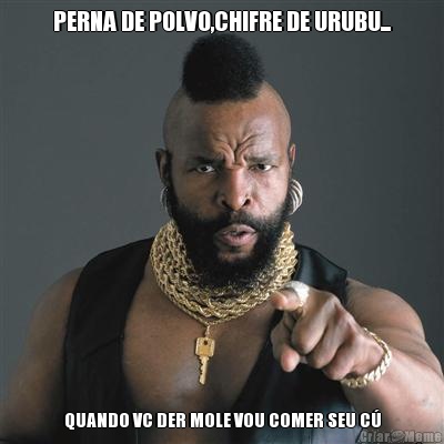 PERNA DE POLVO,CHIFRE DE URUBU... QUANDO VC DER MOLE VOU COMER SEU C�
