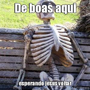 De boas aqui esperando jesus voltar