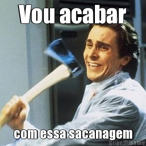 Vou acabar com essa sacanagem
