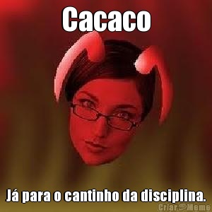 Cacaco J� para o cantinho da disciplina.
