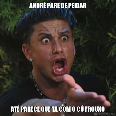 ANDR� PARE DE PEIDAR AT� PARECE QUE TA COM O C� FROUXO