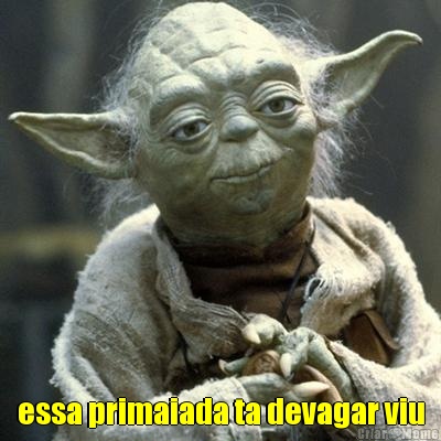  essa primaiada ta devagar viu