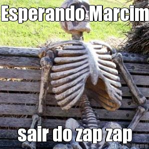 Esperando Marcim sair do zap zap