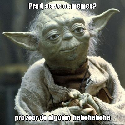 Pra Q serve os memes? pra zoar de algu�m  hehehehehe