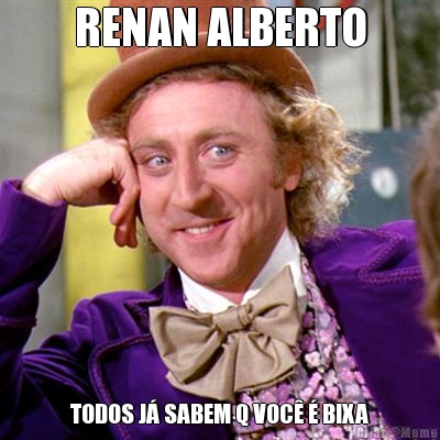 RENAN ALBERTO TODOS J� SABEM Q VOC� � BIXA