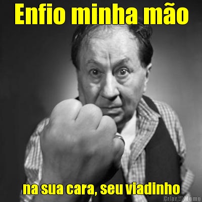 Enfio minha m�o na sua cara, seu viadinho