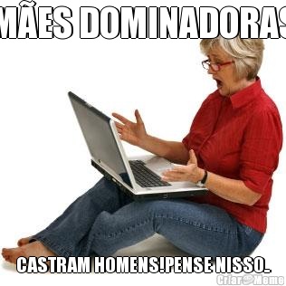 M�ES DOMINADORAS CASTRAM HOMENS!PENSE NISSO..