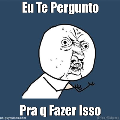 Eu Te Pergunto Pra q Fazer Isso