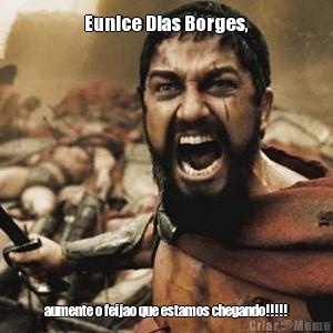Eunice Dias Borges, aumente o feijao que estamos chegando!!!!!