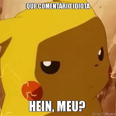 QUE COMENT�RIO IDIOTA HEIN, MEU? 