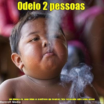 Odeio 2 pessoas  que abalan�a do xang� julgue os mentirosos que levantaro falso testemunho sobre minha pessoa