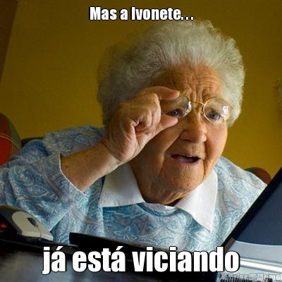 Mas a Ivonete. . . j� est� viciando