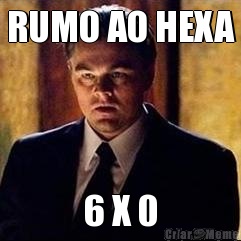 RUMO AO HEXA 6 X 0