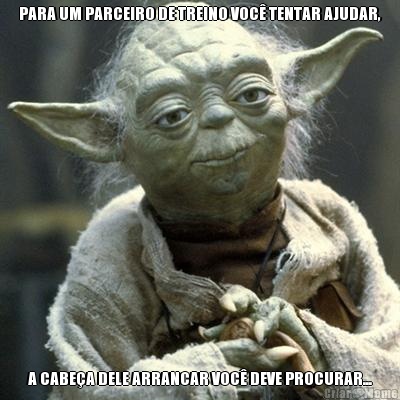 PARA UM PARCEIRO DE TREINO VOC� TENTAR AJUDAR, A CABE�A DELE ARRANCAR VOC� DEVE PROCURAR...