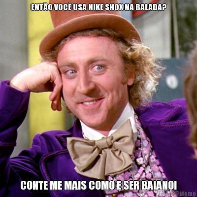 ENT�O VOC� USA NIKE SHOX NA BALADA? CONTE ME MAIS COMO E SER BAIANO!