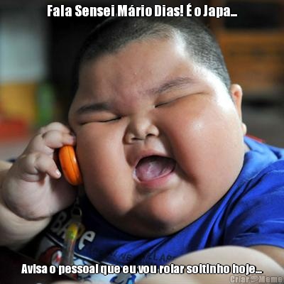 Fala Sensei M�rio Dias! � o Japa... Avisa o pessoal que eu vou rolar soltinho hoje...