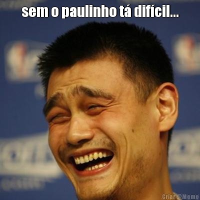 sem o paulinho t� dif�cil... 