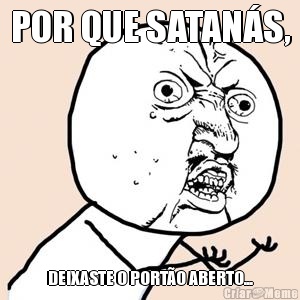 POR QUE SATAN�S, DEIXASTE O PORT�O ABERTO...