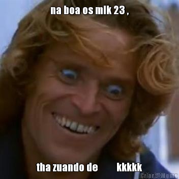 na boa os mlk 23 , tha zuando de         kkkkk