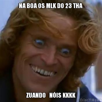 NA BOA OS MLK DO 23 THA  ZUANDO   N�IS KKKK