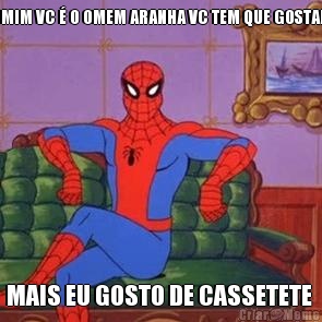 BUAAAAA FALAM PRA MIM VC � O OMEM ARANHA VC TEM QUE GOSTAR DE ARANHA PORRA ! MAIS EU GOSTO DE CASSETETE 