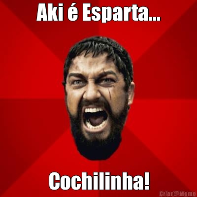Aki � Esparta... Cochilinha!