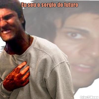 Eu sou o sorgio do futuro 