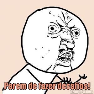  Parem de fazer desafios!