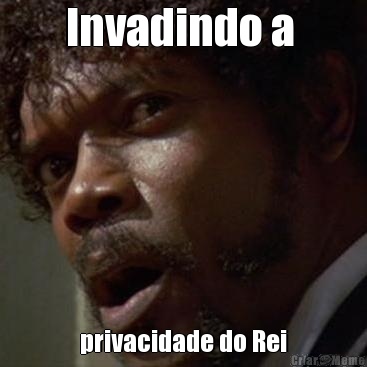 Invadindo a  privacidade do Rei