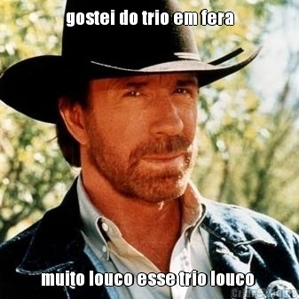 gostei do trio em fera muito louco esse trio louco 