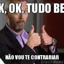 OK, OK, TUDO BEM N�O VOU TE CONTRARIAR
