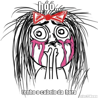 h��... tenho o cabelo da  hora