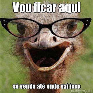 Vou ficar aqui s� vendo at� onde vai isso