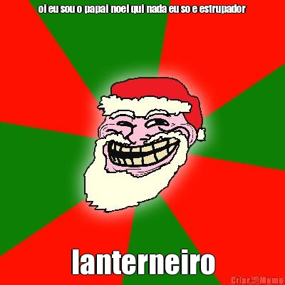 oi eu sou o papai noel qui nada eu so e estrupador lanterneiro