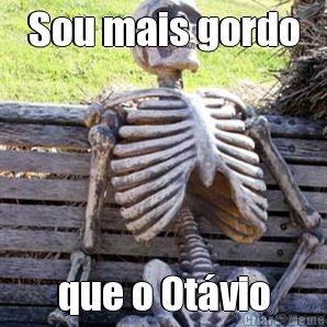 Sou mais gordo que o Ot�vio