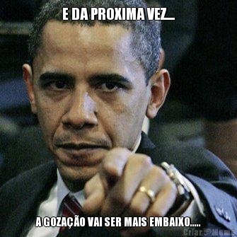E DA PROXIMA VEZ.... A GOZA��O VAI SER MAIS EMBAIXO.....