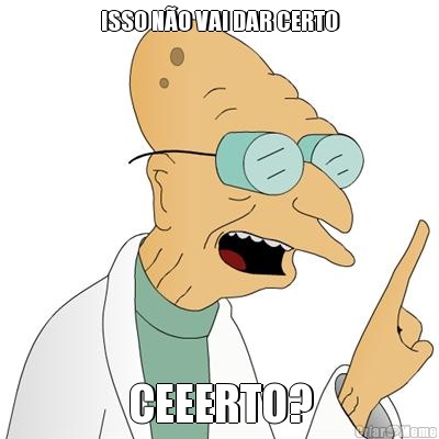 ISSO N�O VAI DAR CERTO CEEERTO?