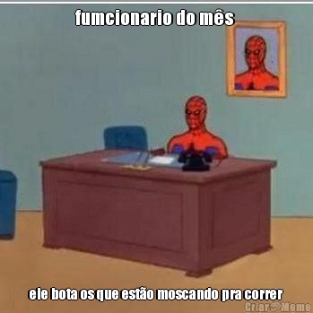 fumcionario do m�s  ele bota os que est�o moscando pra correr