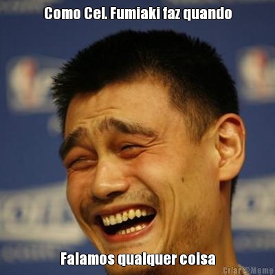 Como Cel. Fumiaki faz quando Falamos qualquer coisa